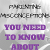 3 Parenting Misconceptions You Need To Know About