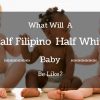 What Will A Half Filipino Half White Baby Be Like?